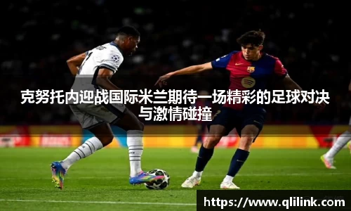 克努托内迎战国际米兰期待一场精彩的足球对决与激情碰撞